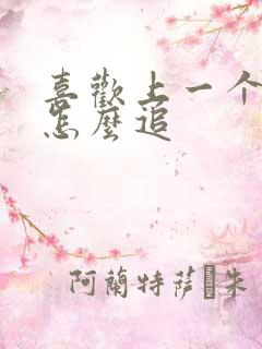 喜欢上一个女生怎么追