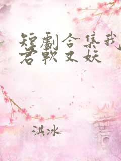 短剧合集我的蛇君软又妖
