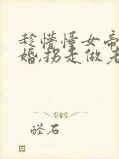 趁懵懂女帝被退婚,拐走做老婆演员表