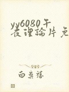 yy6080午夜理论片免费观看