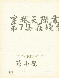 穿越天际靠近你第7集在线观看