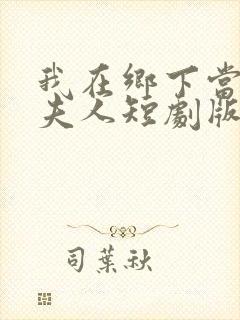 我在乡下当首富夫人短剧版