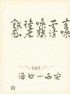 饭后嗓子有异物感老想清嗓