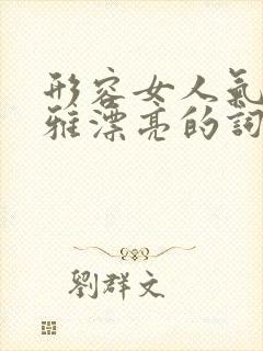 形容女人气质优雅漂亮的词语四个字