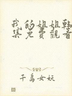 我的姐姐韩剧全集免费观看 我的姐姐韩剧全集免费观看
