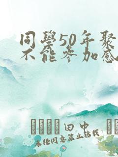 同学50年聚会不能参加感言