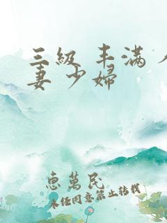 三级 丰满 人妻 少妇