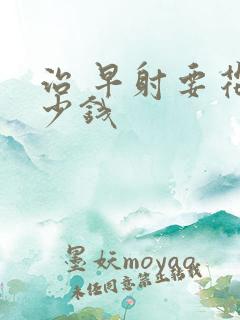治 早射要花多少钱