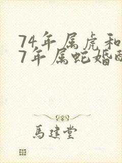 74年属虎和77年属蛇婚配好吗