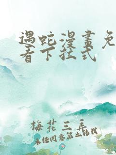 遇蛇漫画免费观看下拉式