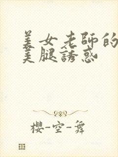 美女老师的丝袜美腿诱惑