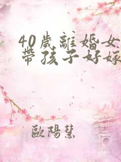 40岁离婚女人带孩子好嫁吗
