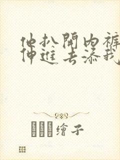 他扒开内裤舌头伸进去添我的