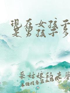 现在女孩子多还是男孩子多
