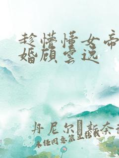 趁懵懂女帝被退婚顾云逸