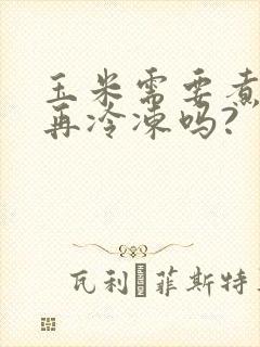 玉米需要煮熟了再冷冻吗?