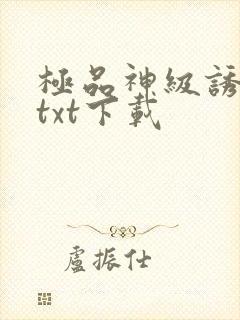 极品神级诱惑 txt下载