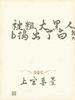 被粗大黑人jib捣出了白浆