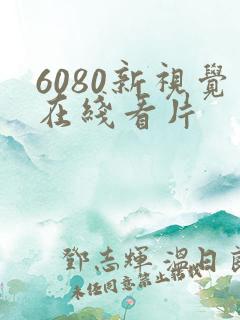 6080新视觉在线看片