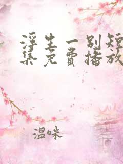 浮生一别短剧全集免费播放
