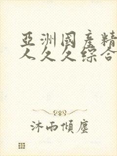 亚洲国产精品成人久久综合