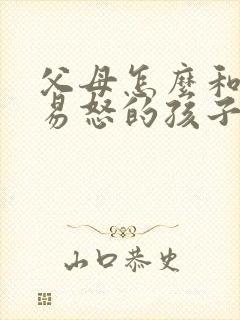 父母怎么和抑郁易怒的孩子沟通