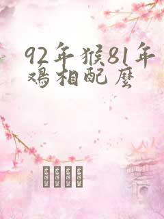 92年猴81年鸡相配么