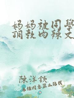 妈妈被同学沉沦调教肉辣文