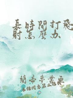 长时间打飞机早射怎么办
