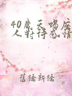 40岁天蝎座男人对待感情