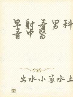 早射看男科还是看中医