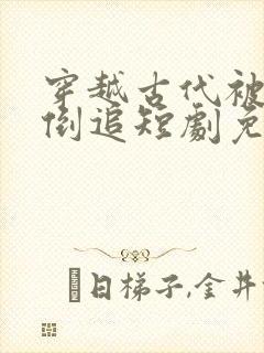 穿越古代被女帝倒追短剧免费观看