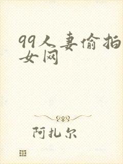 99人妻偷拍熟女网