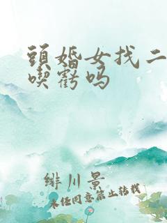 头婚女找二婚男吃亏吗