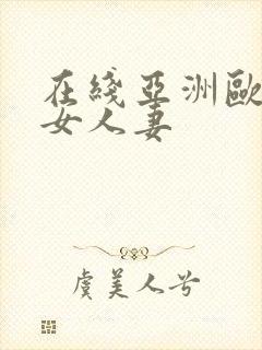 在线亚洲欧美熟女人妻