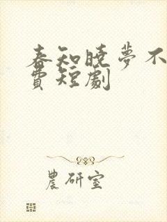 春知晓梦不觉免费短剧