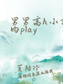 男男高h小说多肉play 男男高h小说多肉play