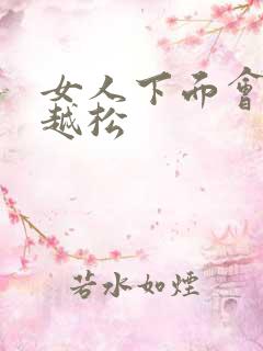 女人下面会越啪越松