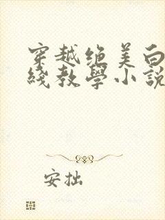 穿越绝美白莲在线教学小说