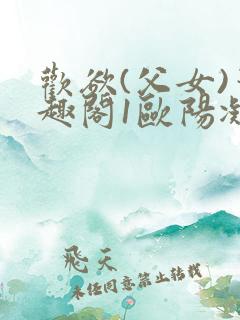 欢欲(父女)笔趣阁1欧阳凝