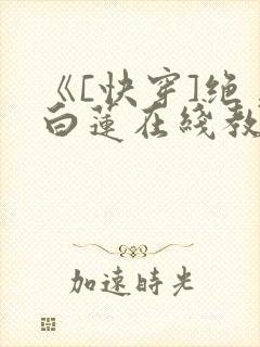 《[快穿]绝美白莲在线教学》