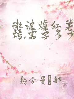 微波炉红薯怎么烤,需要多少时间 微波炉红薯怎么烤,需要多少时间