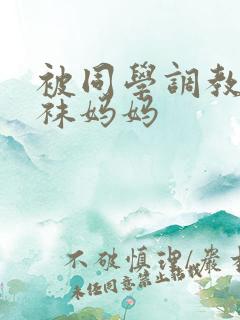 被同学调教的丝袜妈妈 被同学调教的丝袜妈妈