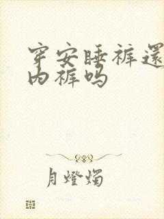 穿安睡裤还用穿内裤吗