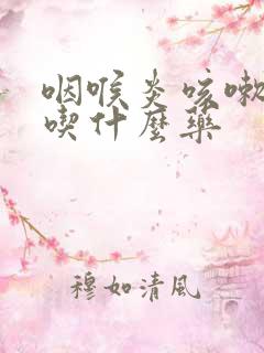 咽喉炎咳嗽痰多吃什么药