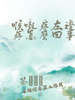 喉咙疼左边耳朵疼怎么回事