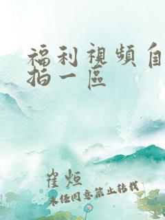 福利视频自拍偷拍一区 福利视频自拍偷拍一区