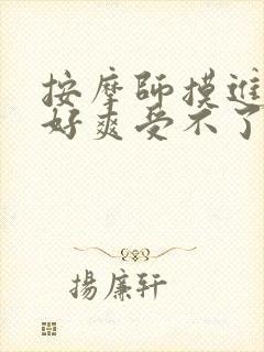 按摩师摸进去了好爽受不了了