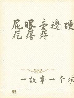屁眼旁边硬硬的疙瘩疼
