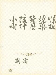 小孩发烧喉咙痛吃什么药效果最好